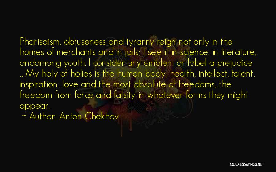 Anton Chekhov Quotes: Pharisaism, Obtuseness And Tyranny Reign Not Only In The Homes Of Merchants And In Jails; I See It In Science,
