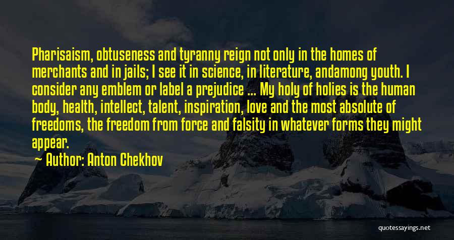 Anton Chekhov Quotes: Pharisaism, Obtuseness And Tyranny Reign Not Only In The Homes Of Merchants And In Jails; I See It In Science,