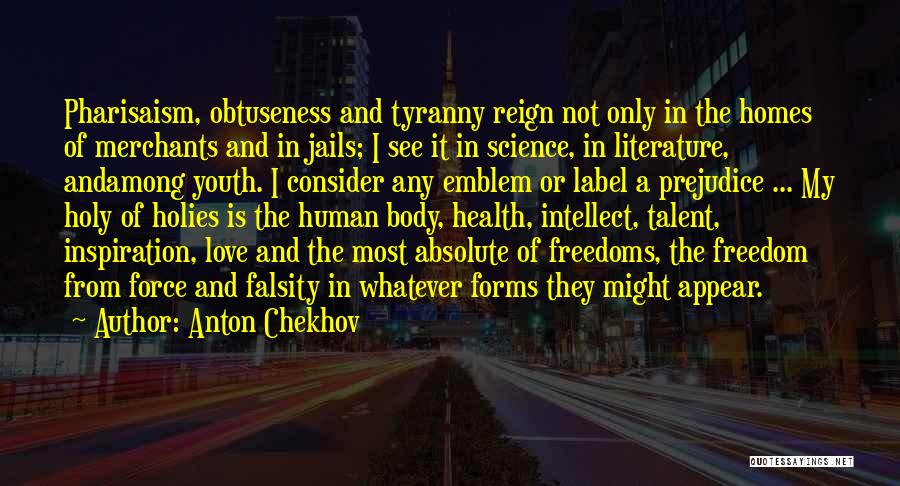 Anton Chekhov Quotes: Pharisaism, Obtuseness And Tyranny Reign Not Only In The Homes Of Merchants And In Jails; I See It In Science,