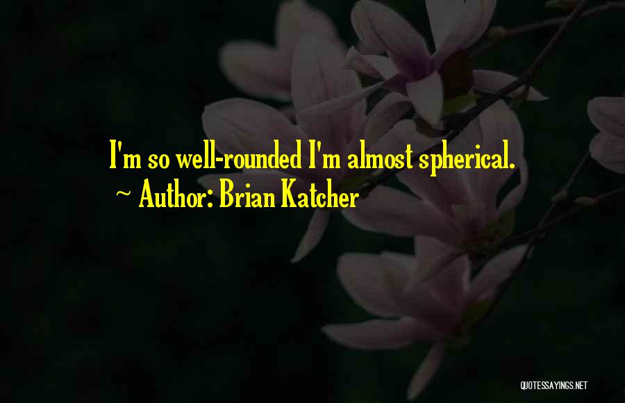 Brian Katcher Quotes: I'm So Well-rounded I'm Almost Spherical.