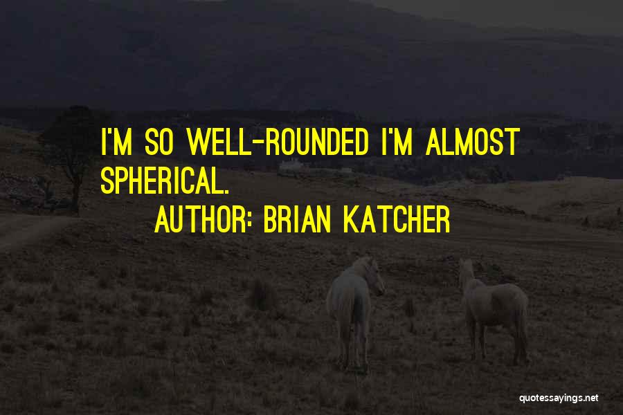 Brian Katcher Quotes: I'm So Well-rounded I'm Almost Spherical.