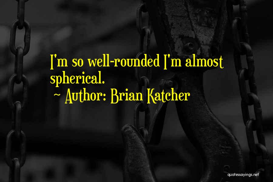 Brian Katcher Quotes: I'm So Well-rounded I'm Almost Spherical.