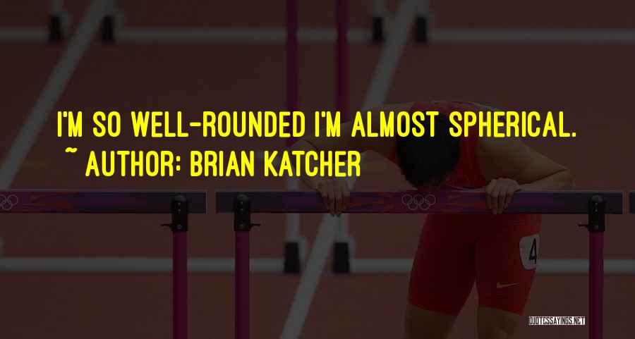 Brian Katcher Quotes: I'm So Well-rounded I'm Almost Spherical.