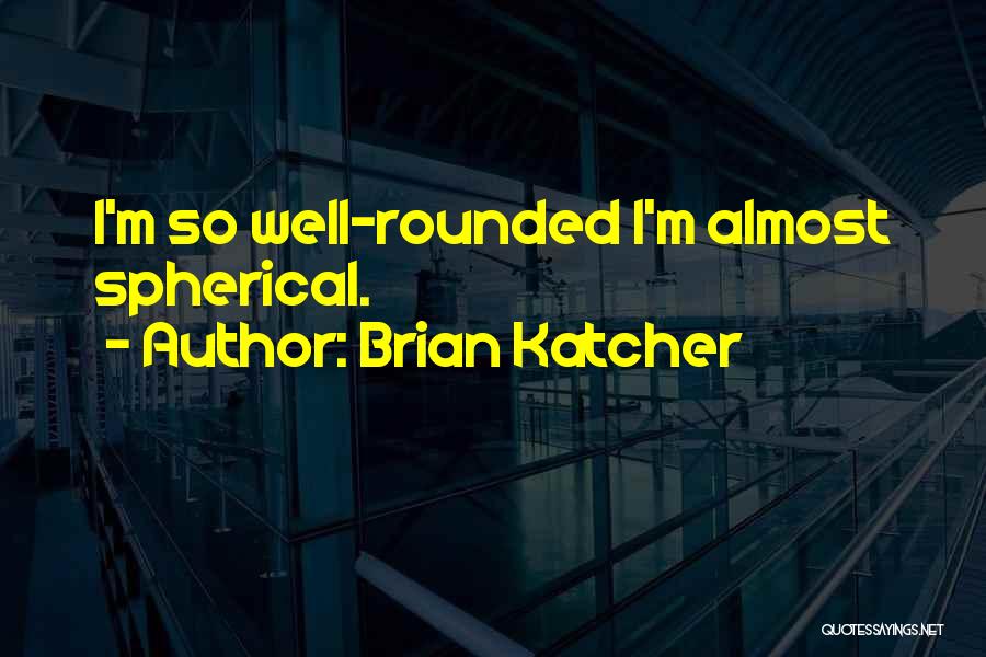 Brian Katcher Quotes: I'm So Well-rounded I'm Almost Spherical.