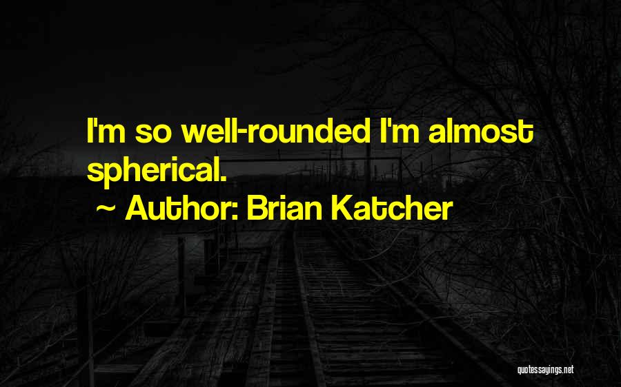 Brian Katcher Quotes: I'm So Well-rounded I'm Almost Spherical.