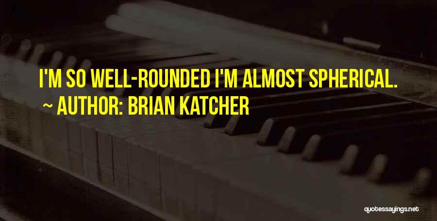 Brian Katcher Quotes: I'm So Well-rounded I'm Almost Spherical.