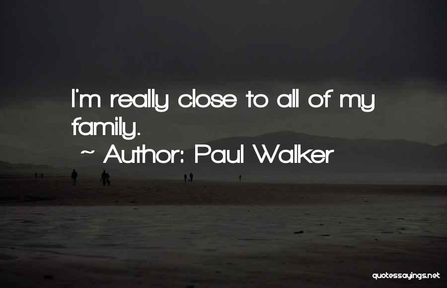 Paul Walker Quotes: I'm Really Close To All Of My Family.