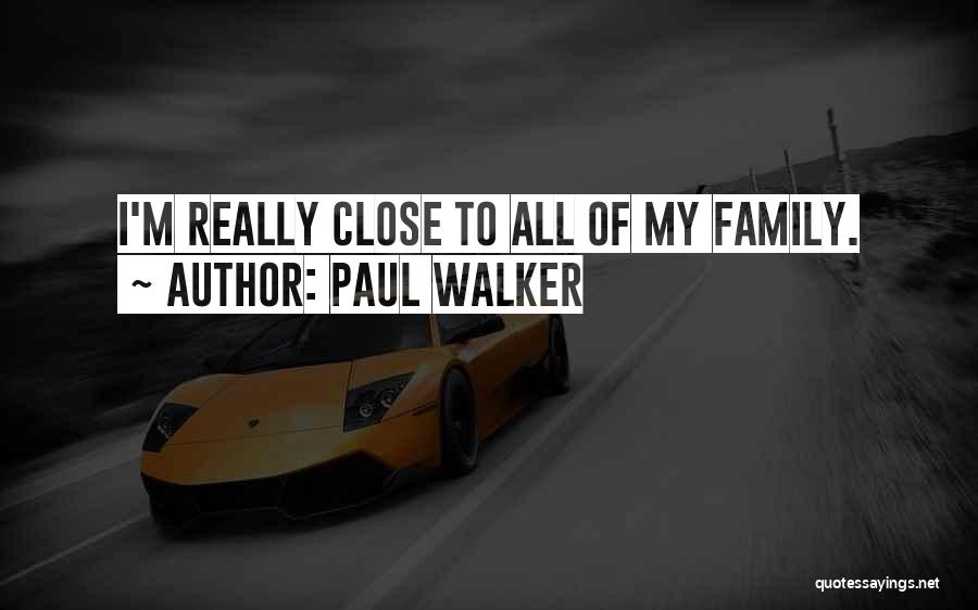 Paul Walker Quotes: I'm Really Close To All Of My Family.