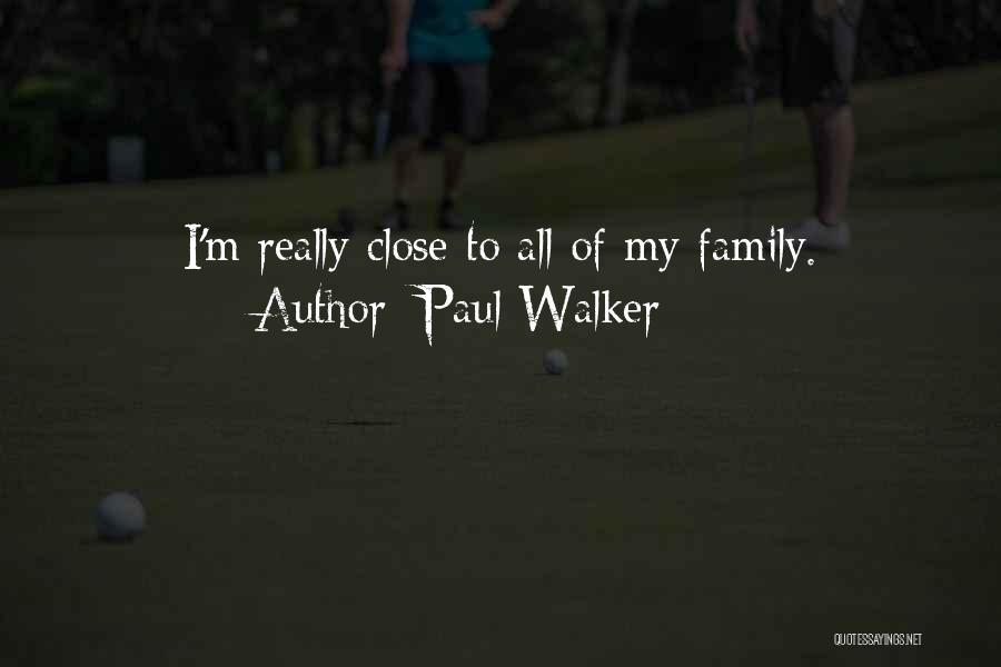 Paul Walker Quotes: I'm Really Close To All Of My Family.