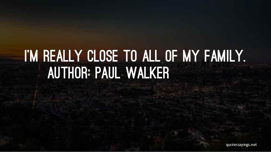 Paul Walker Quotes: I'm Really Close To All Of My Family.