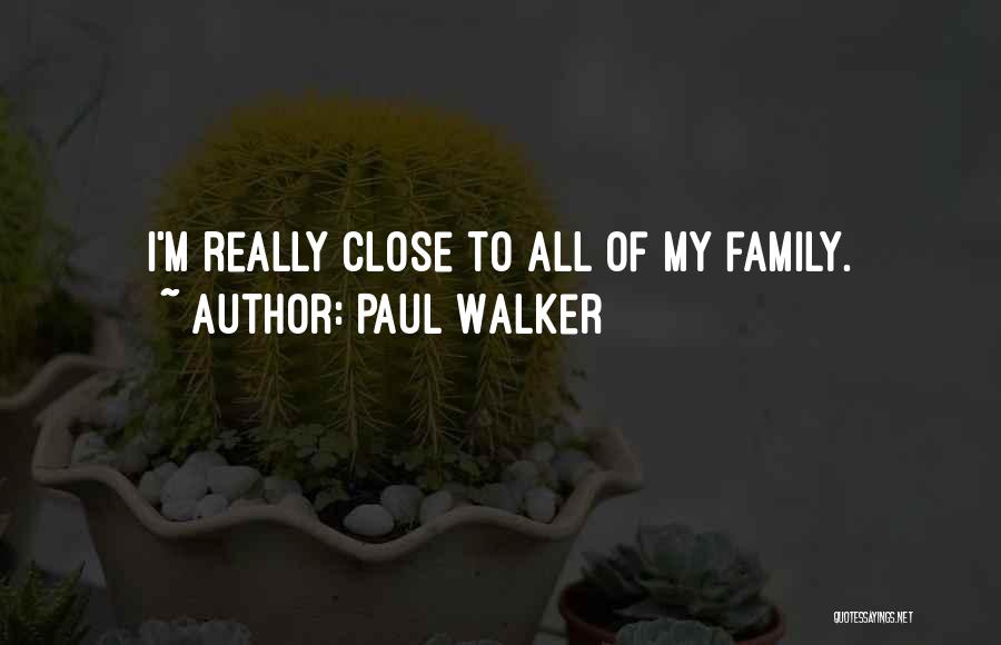 Paul Walker Quotes: I'm Really Close To All Of My Family.