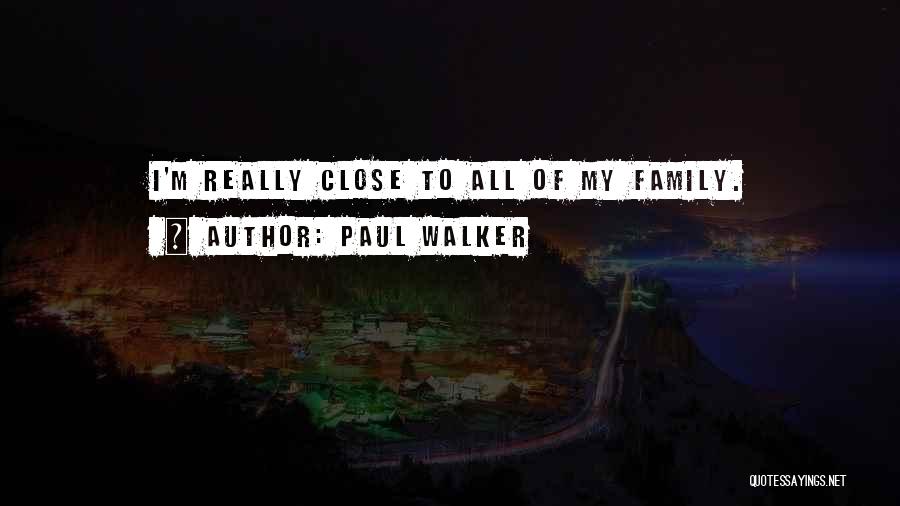 Paul Walker Quotes: I'm Really Close To All Of My Family.