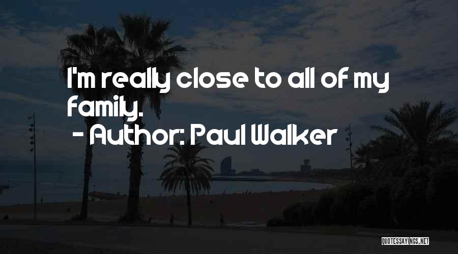 Paul Walker Quotes: I'm Really Close To All Of My Family.