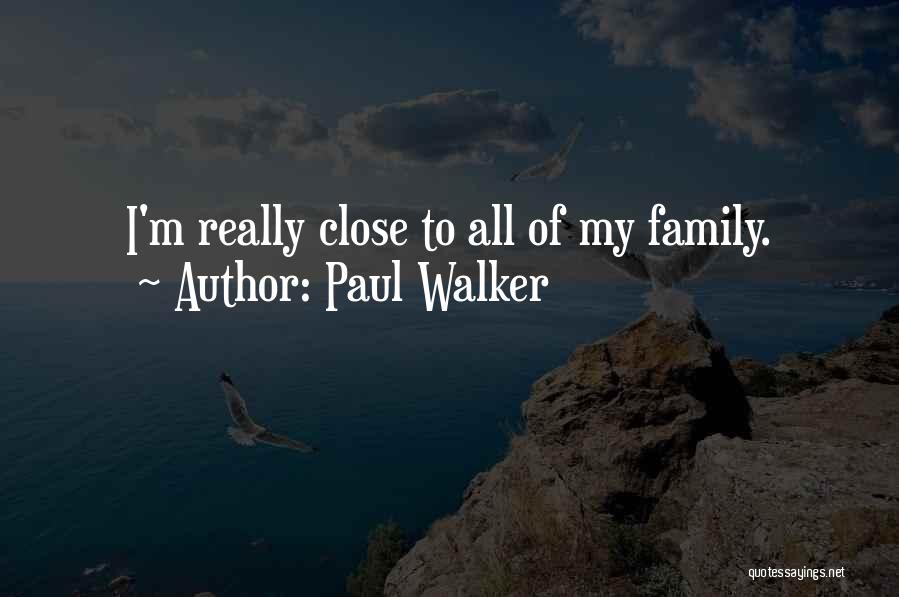 Paul Walker Quotes: I'm Really Close To All Of My Family.