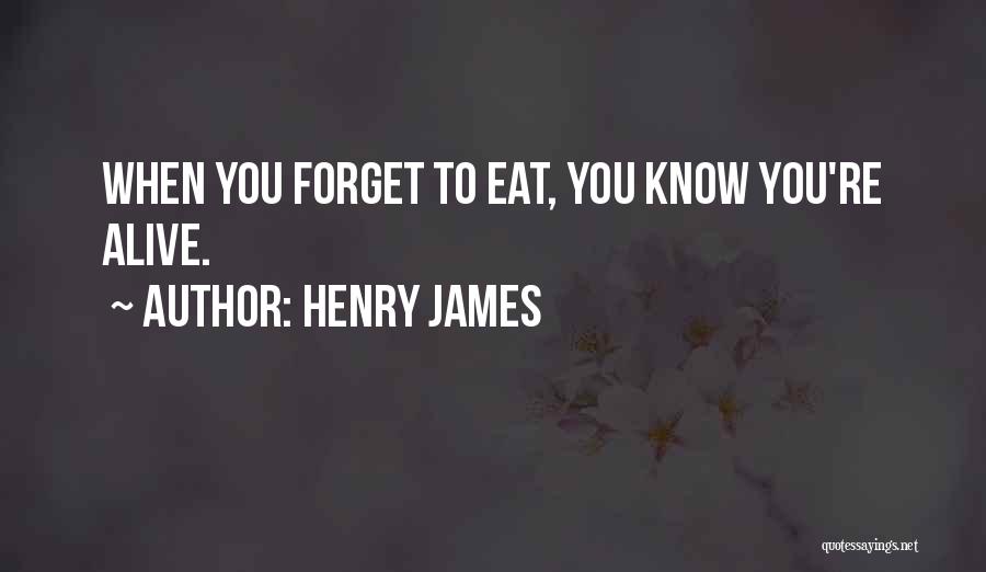 Henry James Quotes: When You Forget To Eat, You Know You're Alive.