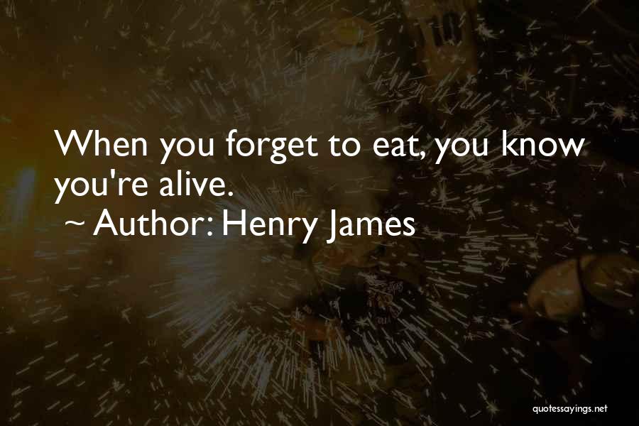 Henry James Quotes: When You Forget To Eat, You Know You're Alive.