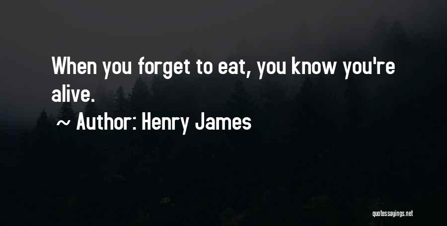 Henry James Quotes: When You Forget To Eat, You Know You're Alive.