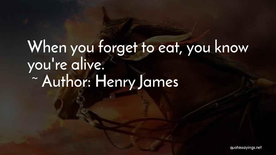 Henry James Quotes: When You Forget To Eat, You Know You're Alive.