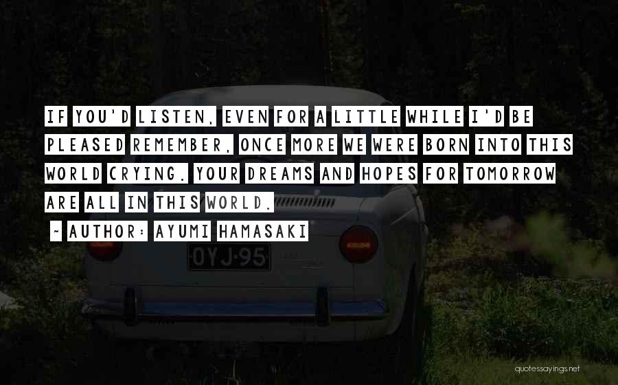 Ayumi Hamasaki Quotes: If You'd Listen, Even For A Little While I'd Be Pleased Remember, Once More We Were Born Into This World