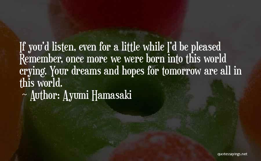 Ayumi Hamasaki Quotes: If You'd Listen, Even For A Little While I'd Be Pleased Remember, Once More We Were Born Into This World