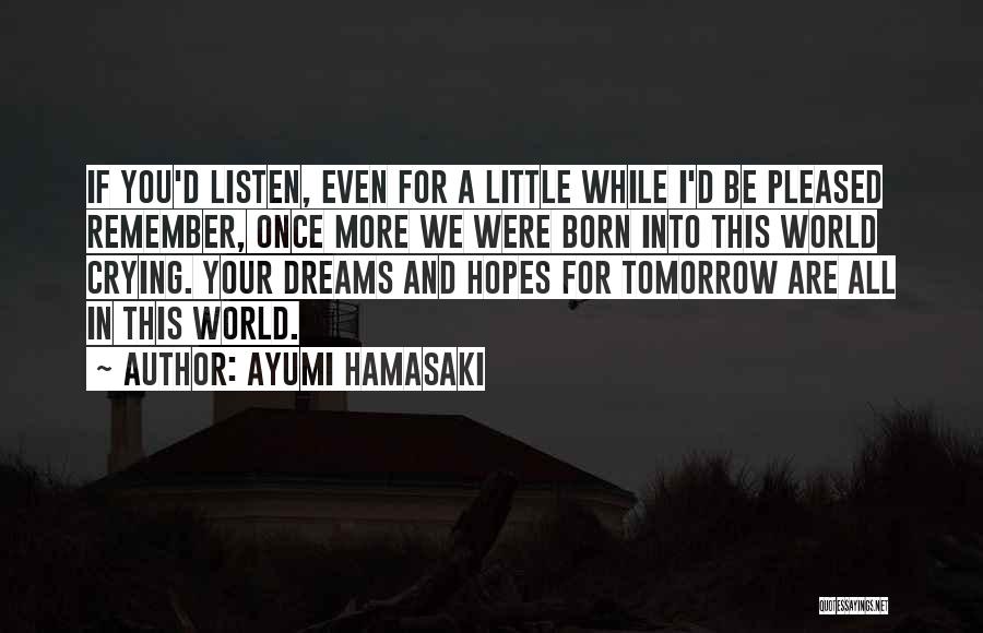 Ayumi Hamasaki Quotes: If You'd Listen, Even For A Little While I'd Be Pleased Remember, Once More We Were Born Into This World