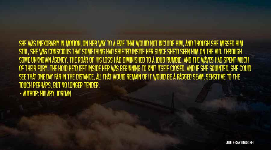 Hillary Jordan Quotes: She Was Inexorably In Motion, On Her Way To A Fate That Would Not Include Him, And Though She Missed
