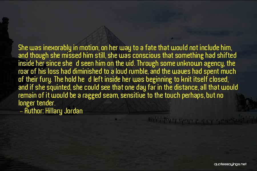 Hillary Jordan Quotes: She Was Inexorably In Motion, On Her Way To A Fate That Would Not Include Him, And Though She Missed