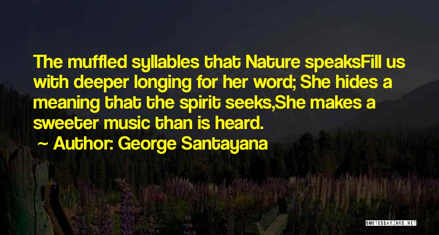 George Santayana Quotes: The Muffled Syllables That Nature Speaksfill Us With Deeper Longing For Her Word; She Hides A Meaning That The Spirit