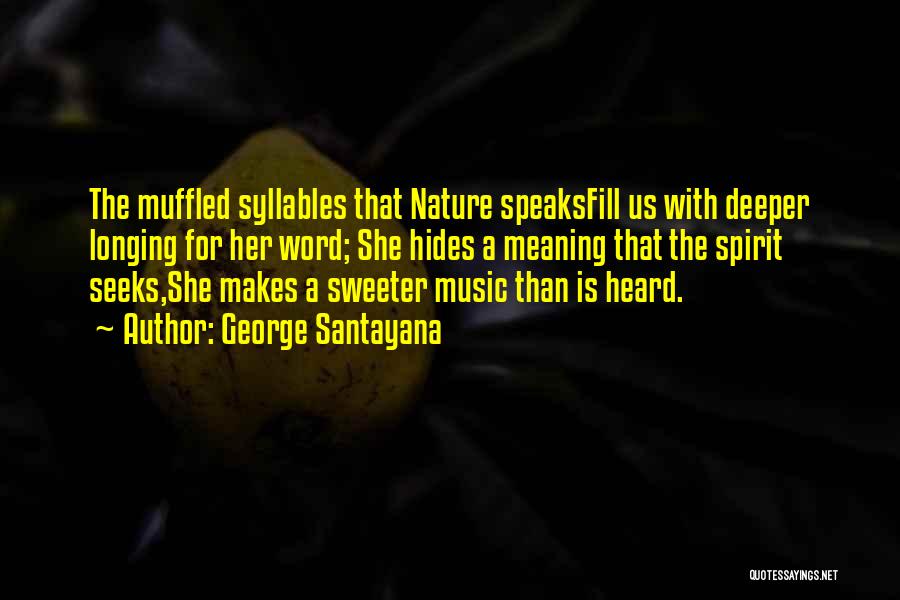 George Santayana Quotes: The Muffled Syllables That Nature Speaksfill Us With Deeper Longing For Her Word; She Hides A Meaning That The Spirit