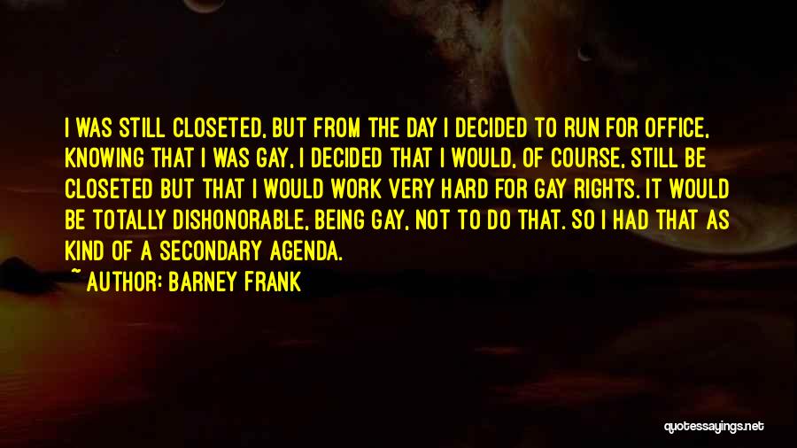 Barney Frank Quotes: I Was Still Closeted, But From The Day I Decided To Run For Office, Knowing That I Was Gay, I