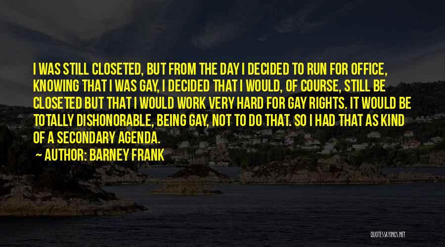 Barney Frank Quotes: I Was Still Closeted, But From The Day I Decided To Run For Office, Knowing That I Was Gay, I