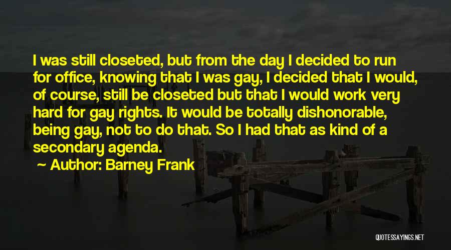 Barney Frank Quotes: I Was Still Closeted, But From The Day I Decided To Run For Office, Knowing That I Was Gay, I