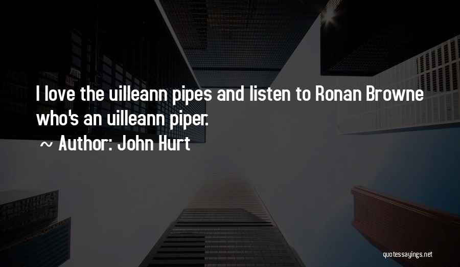 John Hurt Quotes: I Love The Uilleann Pipes And Listen To Ronan Browne Who's An Uilleann Piper.