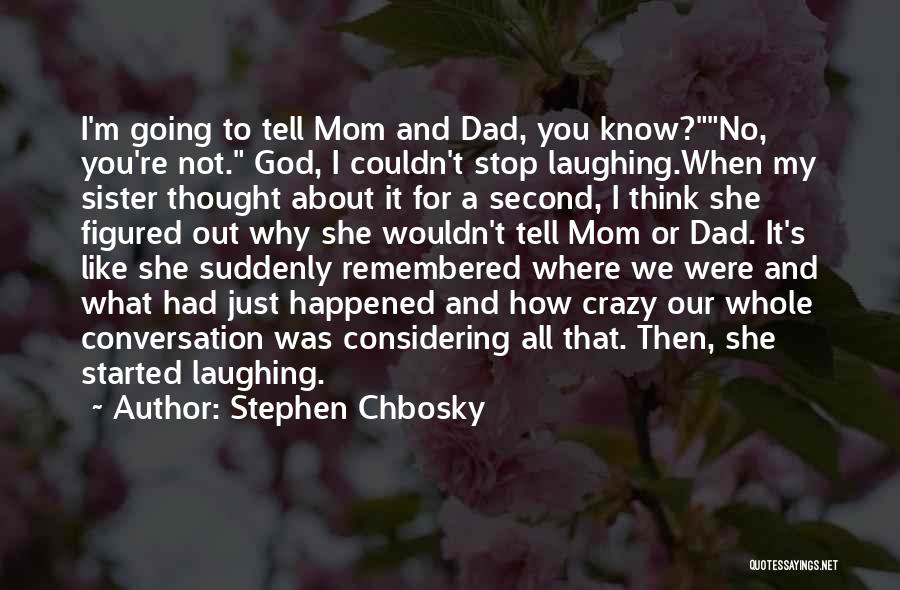 Stephen Chbosky Quotes: I'm Going To Tell Mom And Dad, You Know?no, You're Not. God, I Couldn't Stop Laughing.when My Sister Thought About