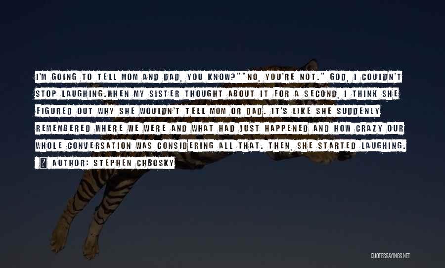 Stephen Chbosky Quotes: I'm Going To Tell Mom And Dad, You Know?no, You're Not. God, I Couldn't Stop Laughing.when My Sister Thought About