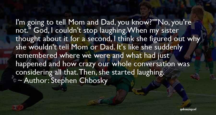 Stephen Chbosky Quotes: I'm Going To Tell Mom And Dad, You Know?no, You're Not. God, I Couldn't Stop Laughing.when My Sister Thought About