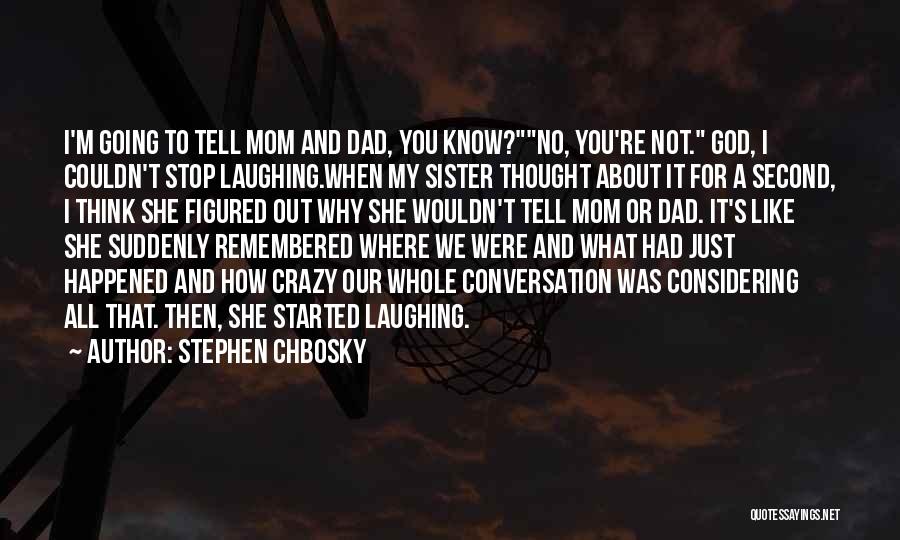 Stephen Chbosky Quotes: I'm Going To Tell Mom And Dad, You Know?no, You're Not. God, I Couldn't Stop Laughing.when My Sister Thought About