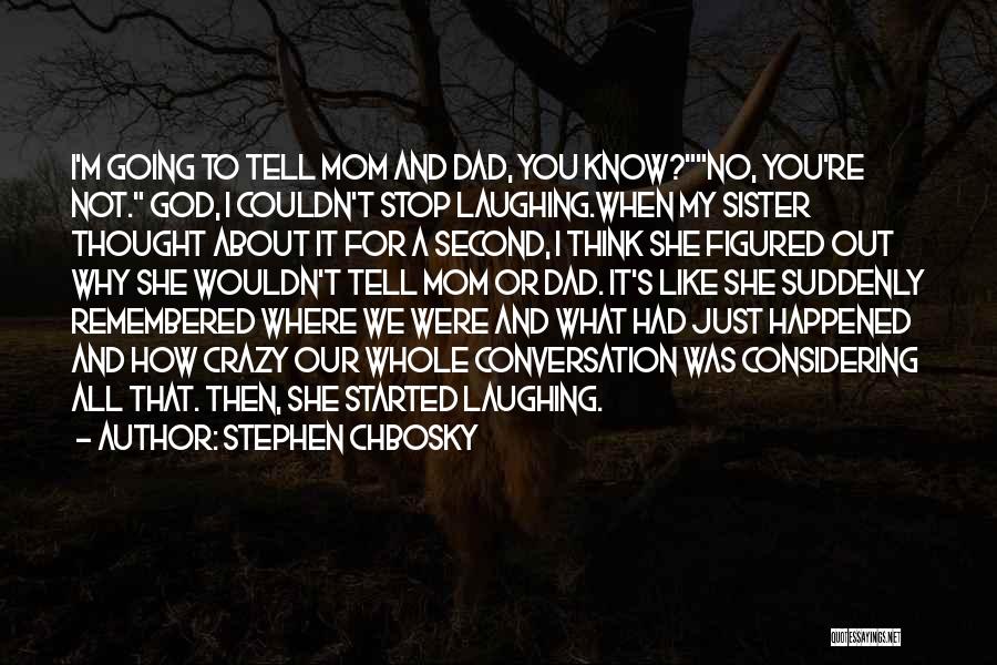 Stephen Chbosky Quotes: I'm Going To Tell Mom And Dad, You Know?no, You're Not. God, I Couldn't Stop Laughing.when My Sister Thought About