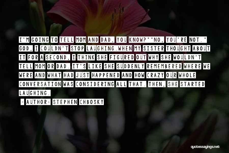 Stephen Chbosky Quotes: I'm Going To Tell Mom And Dad, You Know?no, You're Not. God, I Couldn't Stop Laughing.when My Sister Thought About