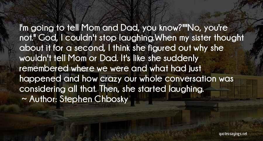 Stephen Chbosky Quotes: I'm Going To Tell Mom And Dad, You Know?no, You're Not. God, I Couldn't Stop Laughing.when My Sister Thought About