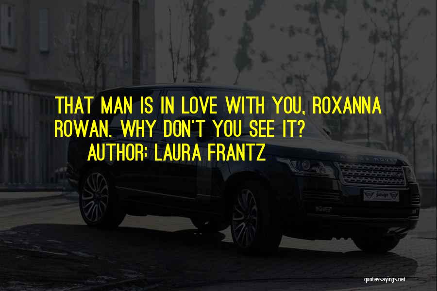 Laura Frantz Quotes: That Man Is In Love With You, Roxanna Rowan. Why Don't You See It?