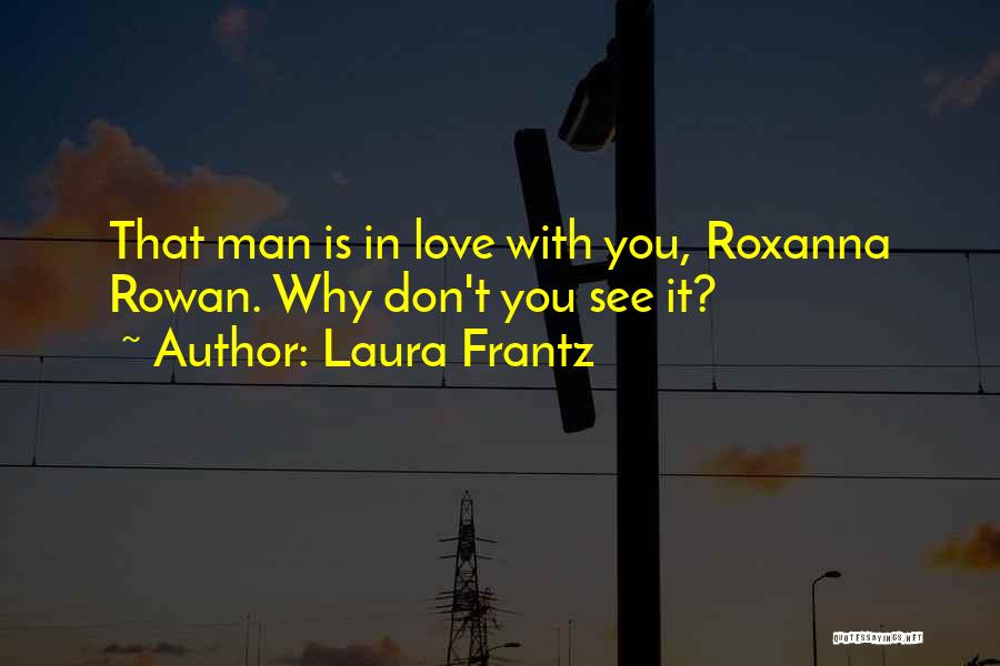 Laura Frantz Quotes: That Man Is In Love With You, Roxanna Rowan. Why Don't You See It?
