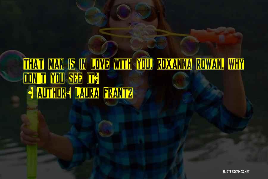 Laura Frantz Quotes: That Man Is In Love With You, Roxanna Rowan. Why Don't You See It?