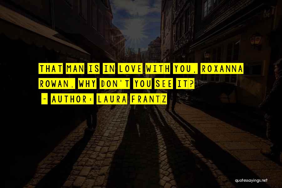 Laura Frantz Quotes: That Man Is In Love With You, Roxanna Rowan. Why Don't You See It?