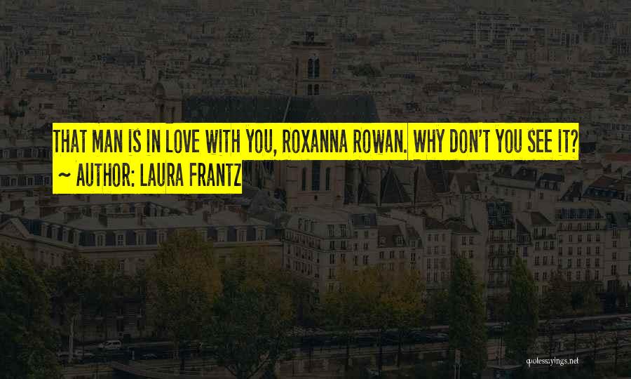 Laura Frantz Quotes: That Man Is In Love With You, Roxanna Rowan. Why Don't You See It?