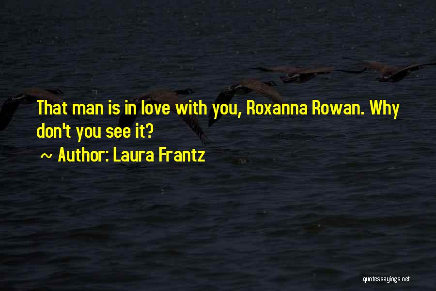 Laura Frantz Quotes: That Man Is In Love With You, Roxanna Rowan. Why Don't You See It?