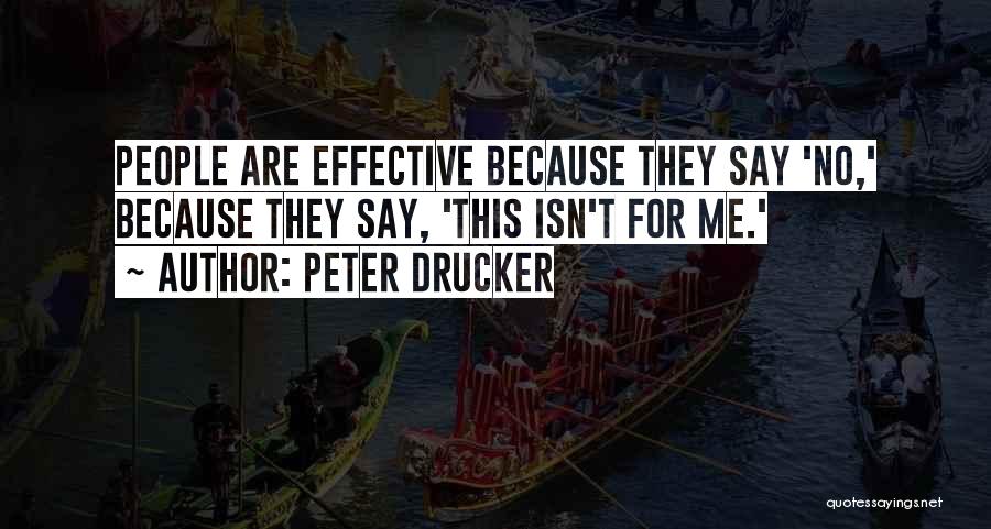 Peter Drucker Quotes: People Are Effective Because They Say 'no,' Because They Say, 'this Isn't For Me.'