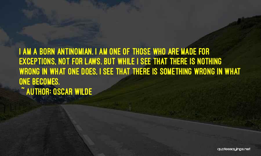 Oscar Wilde Quotes: I Am A Born Antinomian. I Am One Of Those Who Are Made For Exceptions, Not For Laws. But While