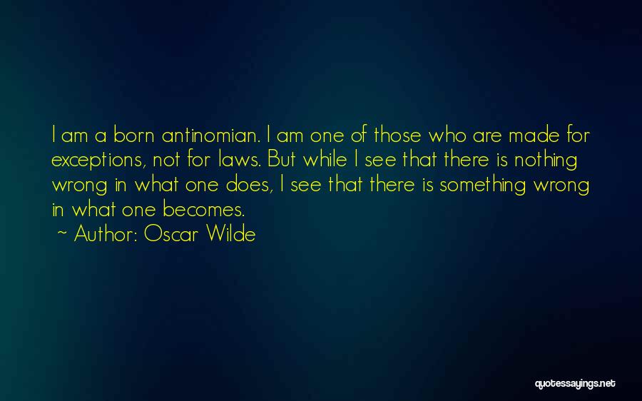 Oscar Wilde Quotes: I Am A Born Antinomian. I Am One Of Those Who Are Made For Exceptions, Not For Laws. But While