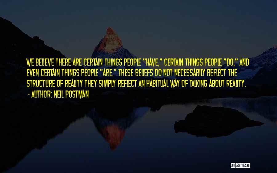 Neil Postman Quotes: We Believe There Are Certain Things People Have, Certain Things People Do, And Even Certain Things People Are. These Beliefs